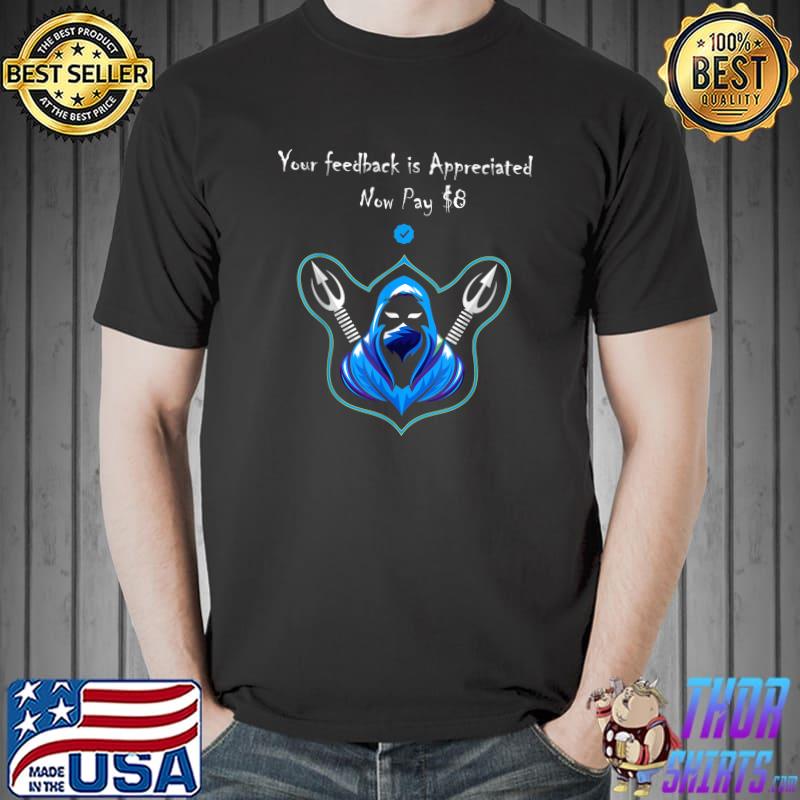 Your Feedback Is Appreciated Now Pay 8 Dollars T-Shirt