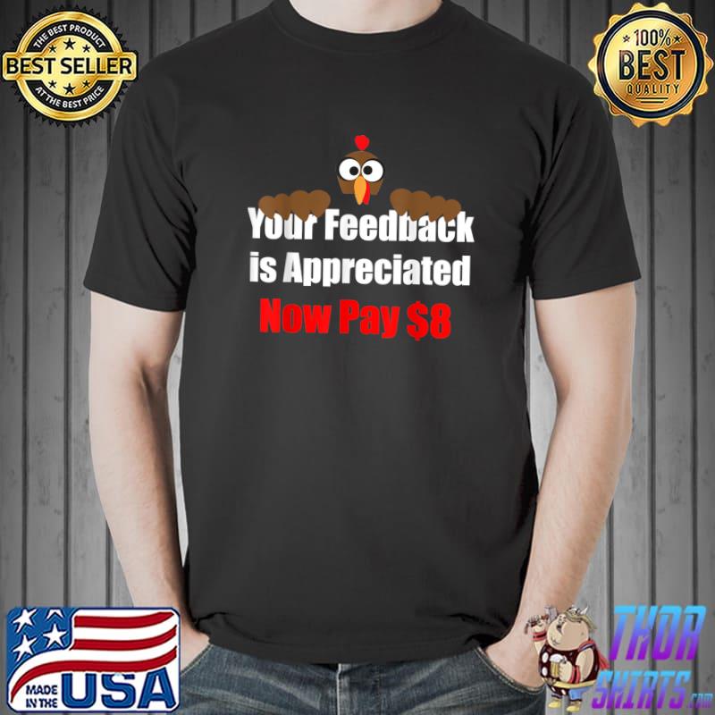 Your Feedback Is Appreciated Now Pay $8 Dollars Turkey T-Shirt