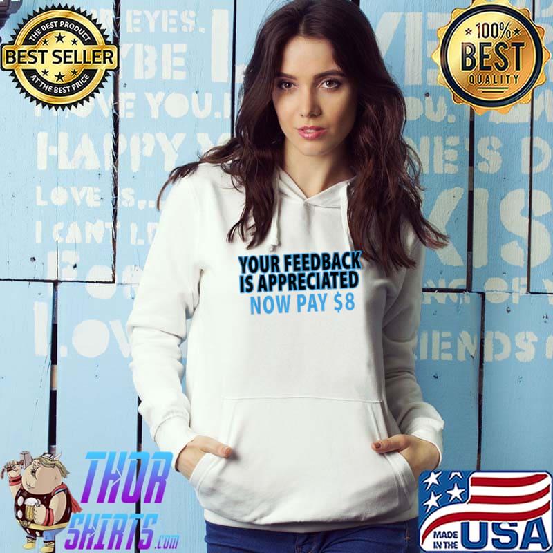 Your feedback is appreciated now pay $8 T-Shirt Hoodie