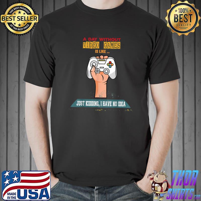 A Day Without Video Games Is Like Gamer Have No Idea Hand Holding Controller Game T-Shirt
