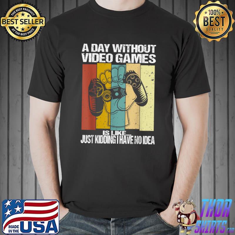 A Day Without Video Games Is Like Just Kidding No Idea Vintage Video Gamer T-Shirt