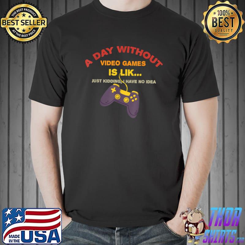 A Day Without Video Games Like Gamer Just Kidding Have No Idea Controller Retro T-Shirt