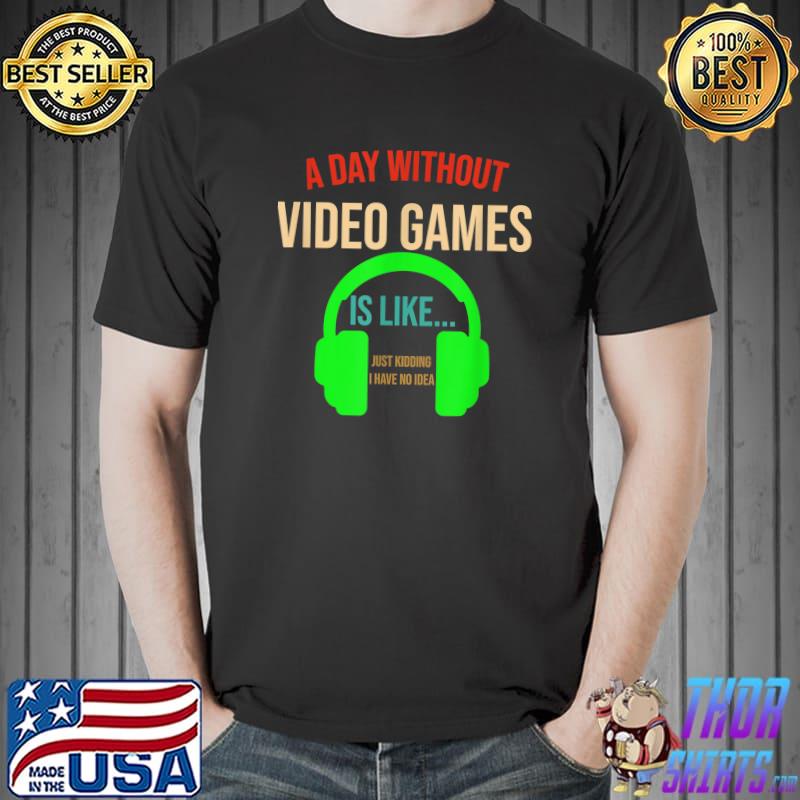 A Day Without Video Games Like Just Kidding Have No Idea Headphone Green Gaming Lover T-Shirt