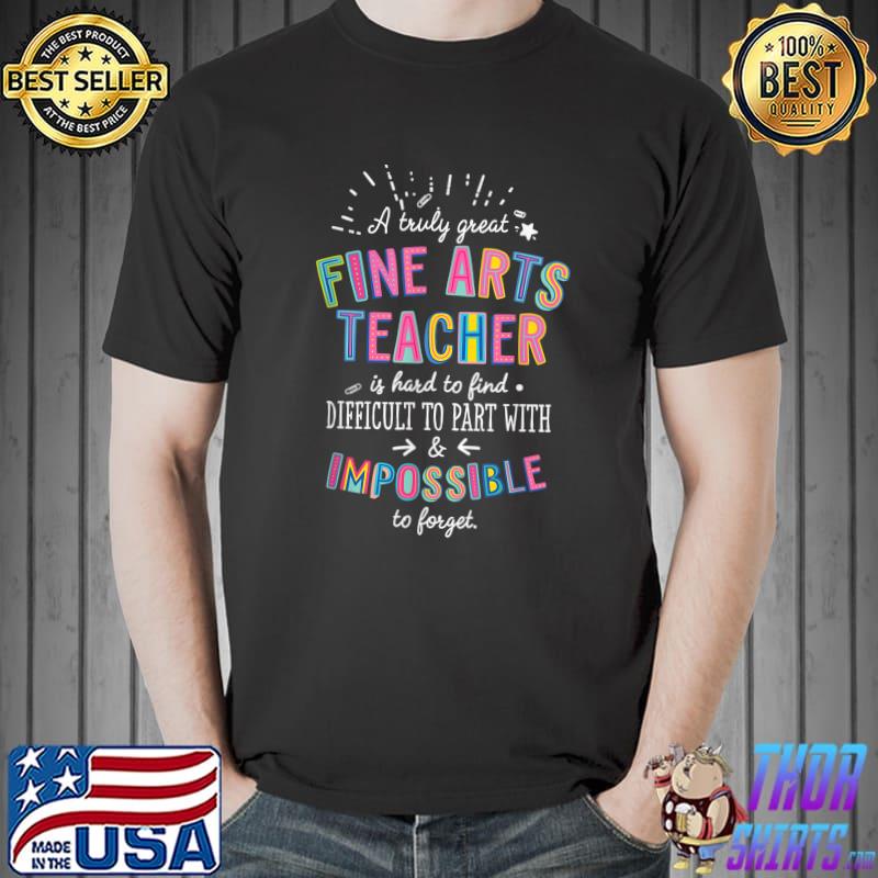 A Truly Great Fine Arts Teacher Appreciation Difficult To Part With Impossible T-Shirt