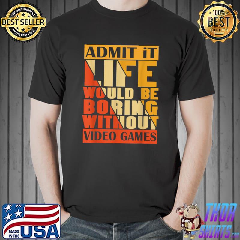Admit It Life Would Be Boring Without Video Games Retro T-Shirt