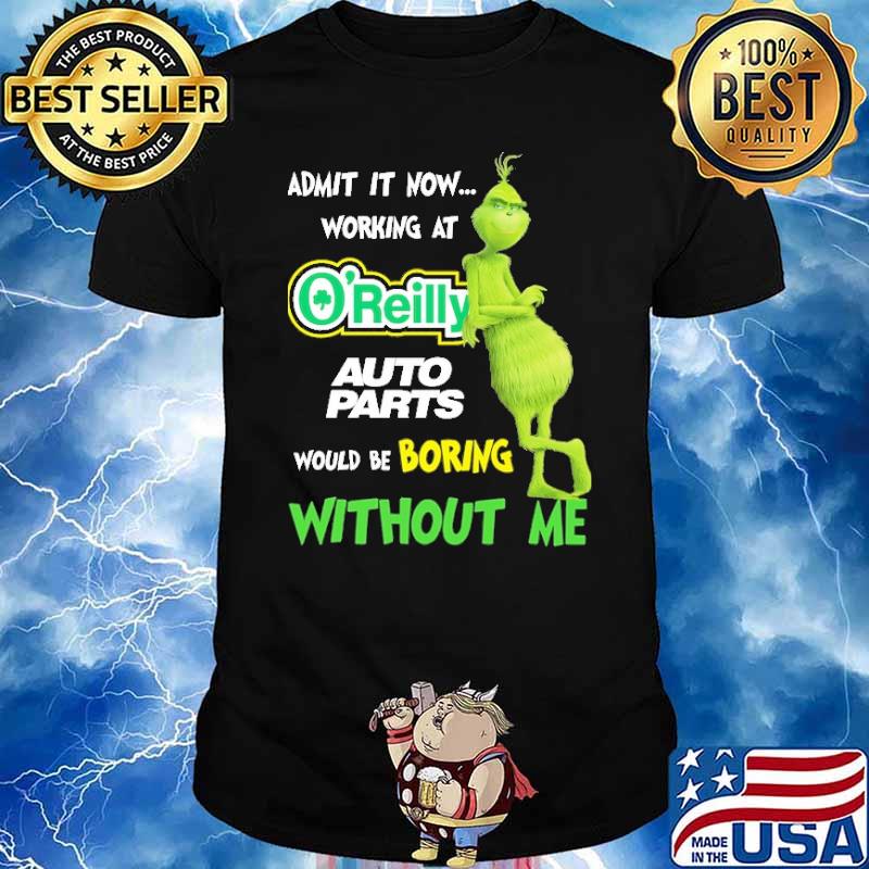Admit It Now Working At O'Reilly Would Be Boring Without Me Grinch Shirt