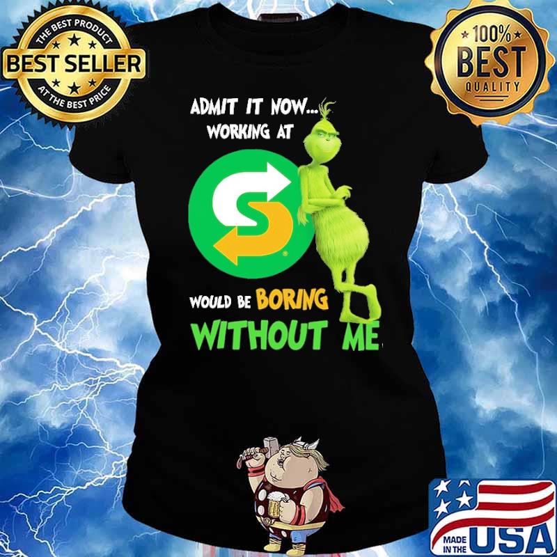 Admit It Now Working At Subway Would Be Boring Without Me Grinch Shirt Ladies tee