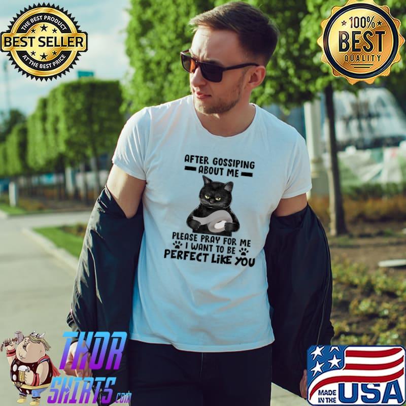 After Gossiping About Me Please Pray For Me Perfect Like You Black Cat T-Shirt