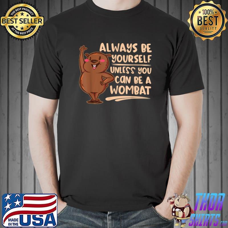 Always Be Yourself Unless You Can Be A Wombat Native Australian Animal Cute Wombat T-Shirt