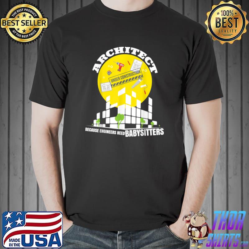 Architect Because Engineers Need Babysitters Architect Under Construction T-Shirt