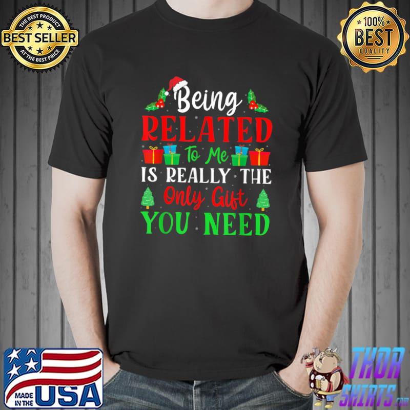 Being related to me is really the only the only gift you need christmas T-Shirt