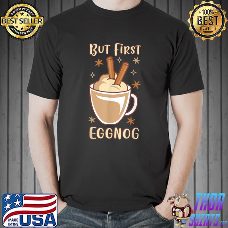 But First The Eggnog Christmas Drink Punch Whipped Cream T-Shirt