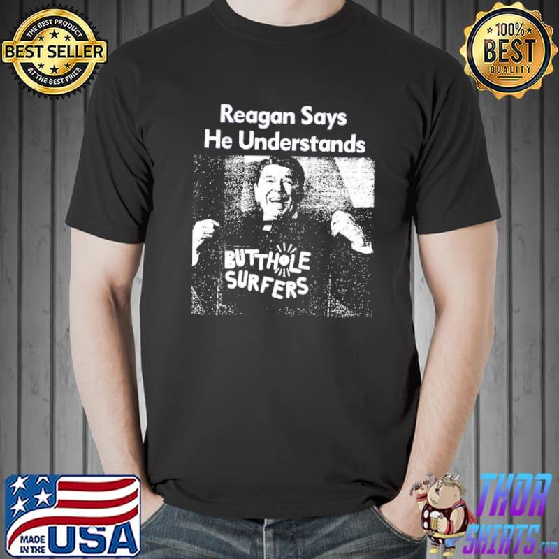 Butthole surfers reagan says he understands ronald reagan classic shirt