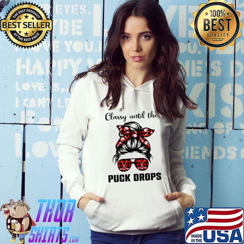 Classy Until The Puck Drops Shirt Hoodie