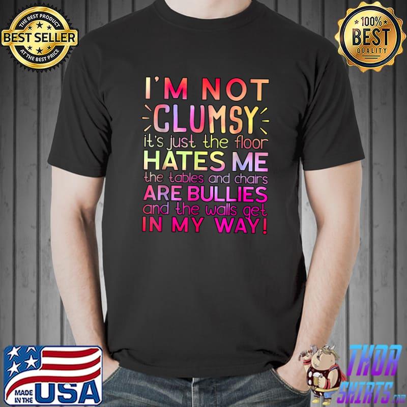 Clumsy Quote I'm Not Clumsy Hates Me The Tables And Chairs Are Bullies Colors Sarcastic T-Shirt