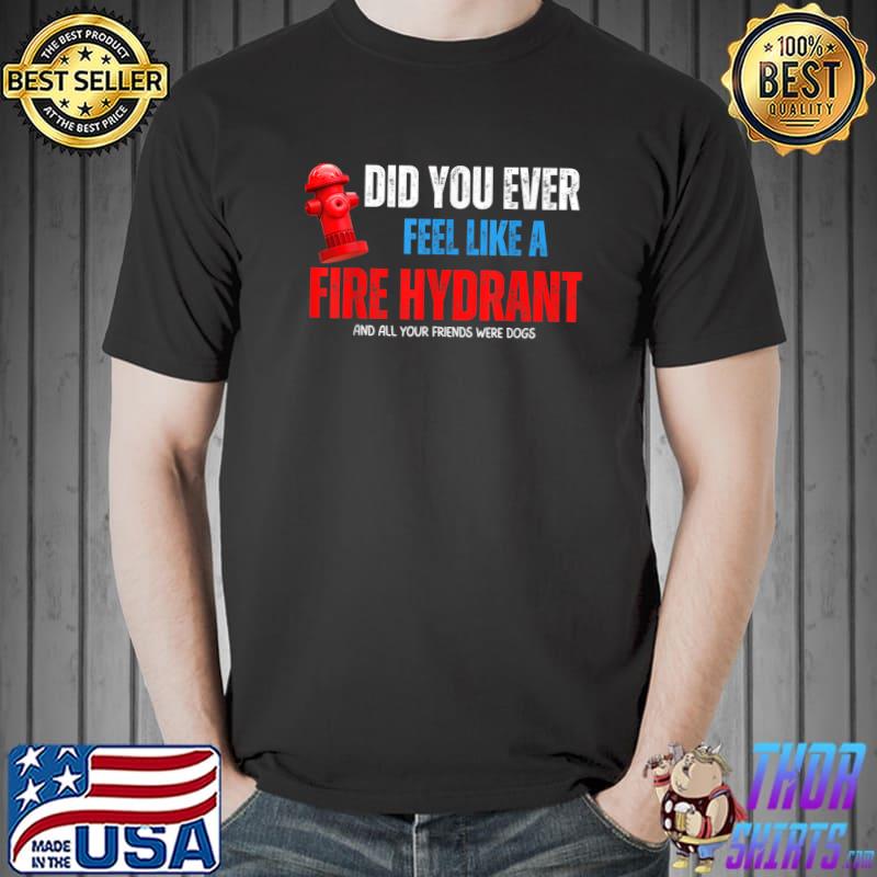Did You Ever Feel Like Fire Hydrant Friends Were Dogs Election T-Shirt