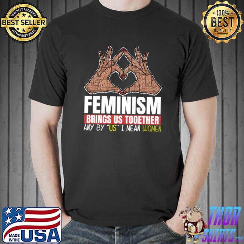 Feminism bring us together any by us i mean women heart hand T-Shirt
