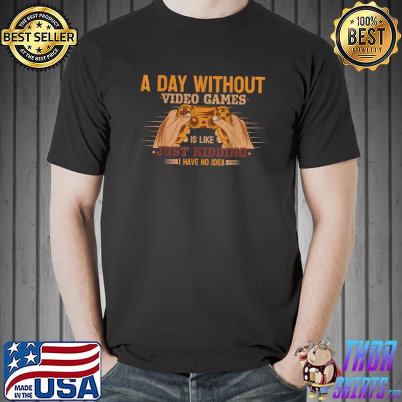 Gamer a day without video games is like just kidding have no idea gaming lover T-Shirt