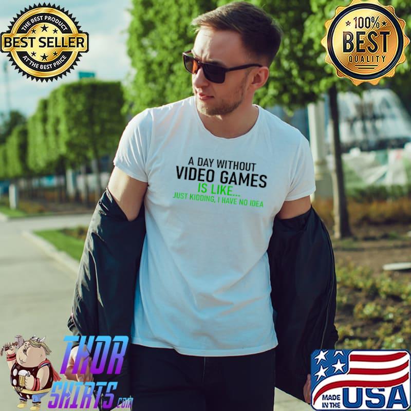 Gamer A Day Without Video Games Is Like Kidding Have No Idea Gaming Lover T-Shirt