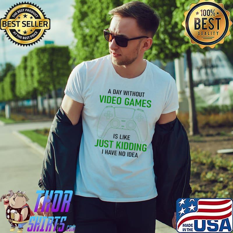 Gamer A Day Without Video Games Kidding I Have No Idea Gaming Lover T-Shirt
