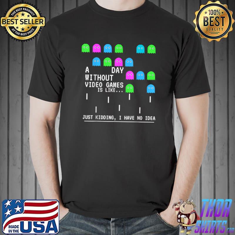 Gamer A Day Without Video Games Lover Just Kidding Have No Idea T-Shirt