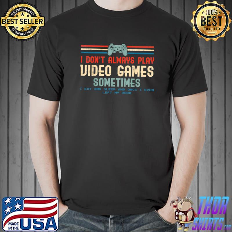 Gamer RetroI Don't Always Play Video Games Sometimes Eat And Sleep T-Shirt