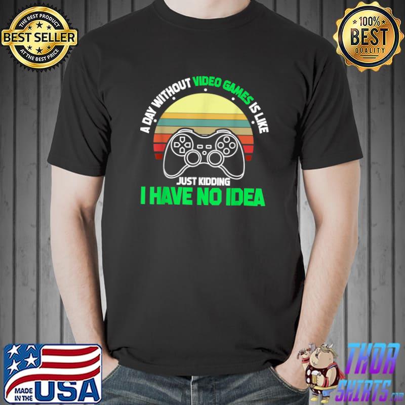 Gaming A Day Without Video Games Just Kidding Have No Idea Video Game Vintage T-Shirt