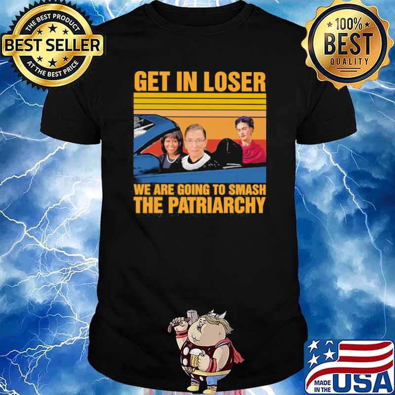 Get in loser we are going to smash the patriarchy Ruth bader ginsburg vintage shirt