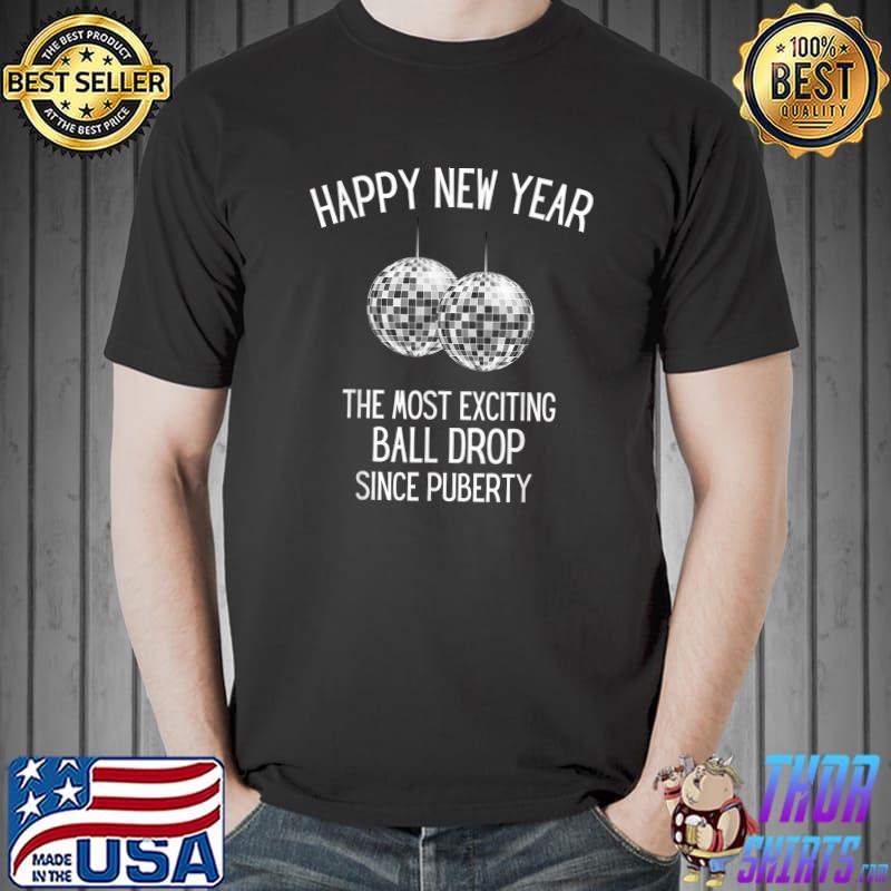 Happy New Year The Most Exciting Ball Drop Since Puberty Adult New Year's Eve T-Shirt