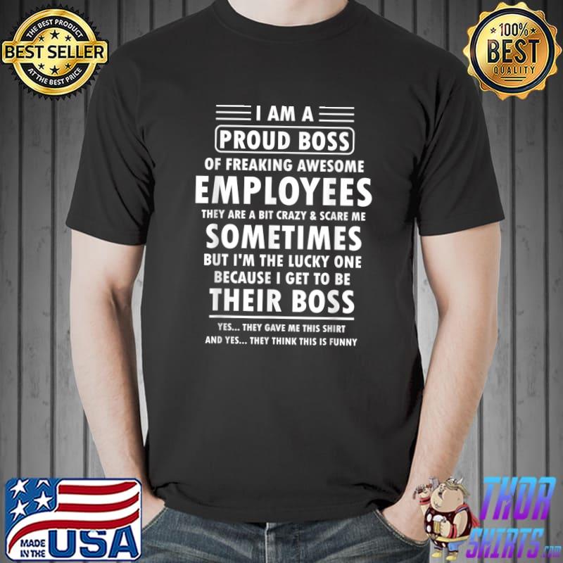 I Am A Proud Boss Of Freaking Awesome Employees Sometimes Their Boss T-Shirt
