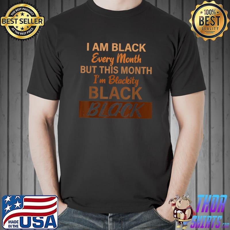 I Am Black Every Month But This Month Black Blackity Every Month Black History African T-Shirt