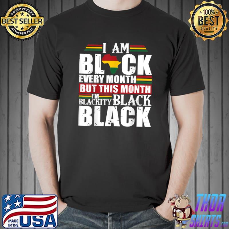 I Am Black Every Month But This Month I'm Blackity Black Colors T-Shirt