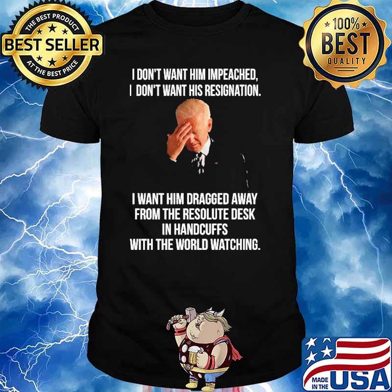 I Don't Want Him Impeached I Don't Want His Resignation Biden Shirt