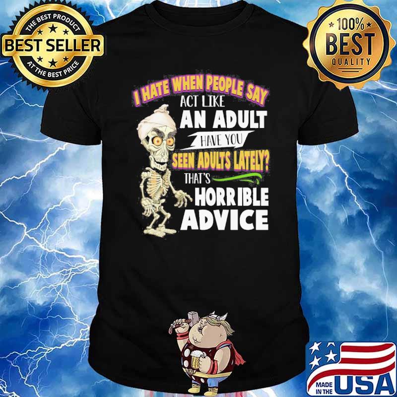 I hate when people say act like an adult have you seen adults lately horrible advice shirt