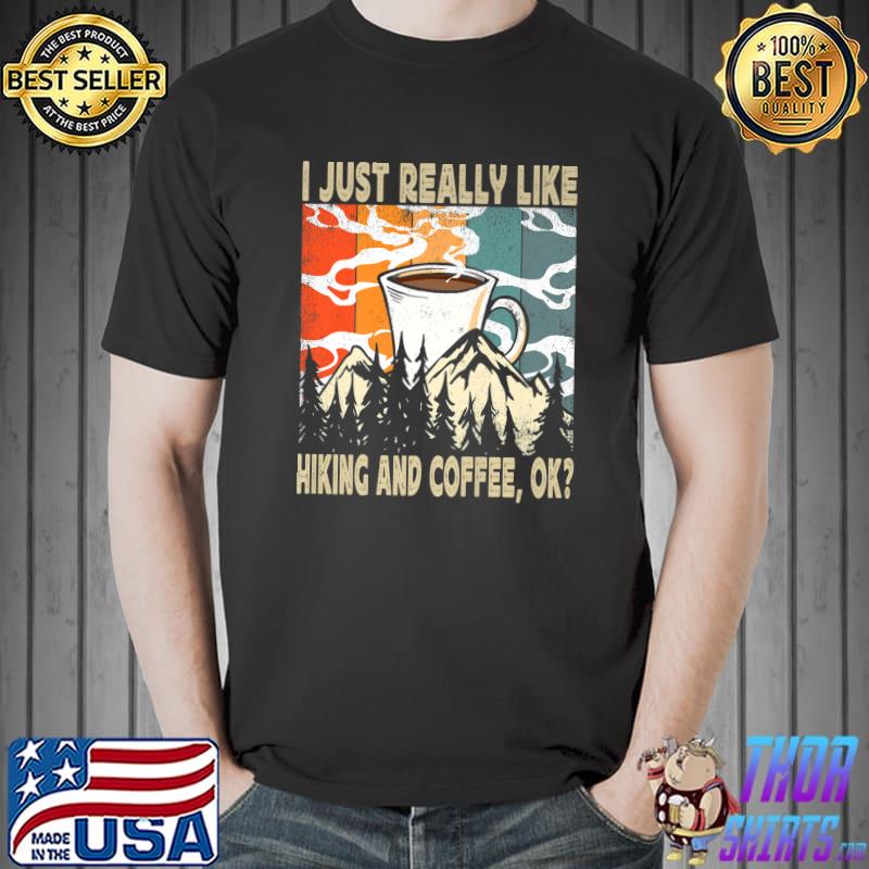 I Just Really Like Hiking And Coffee Ok Hiking Mountains Coffee Drinker Nature Lover Hiker Camper T-Shirt