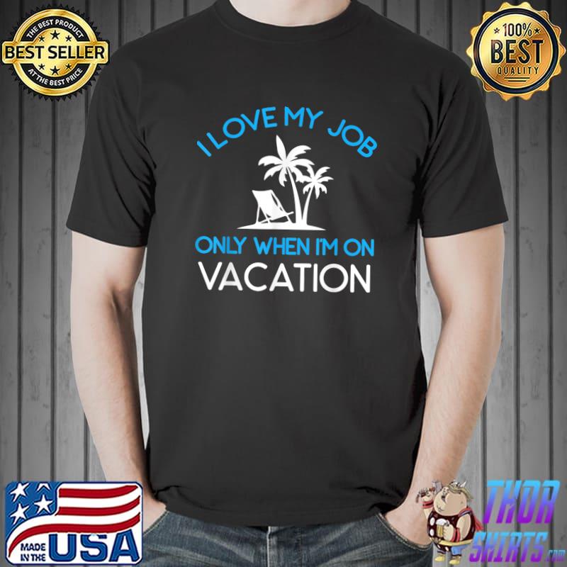 I Love My Job Only When I'm On Vacation Palms Tree T-Shirt