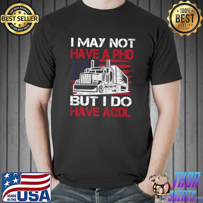 I May Not Have A Phd But I Do Have Acdl Truck Driver Trucker American Flag T-Shirt