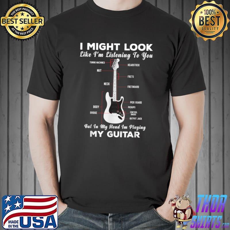 I Might Look Like I'm Listening To You My Head Playing Guitar Musician T-Shirt