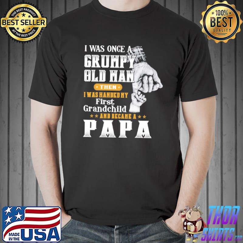 I Was Once A Grumpy Old Man Then I Was Handed First Grandchild And Became A Papa Shirt