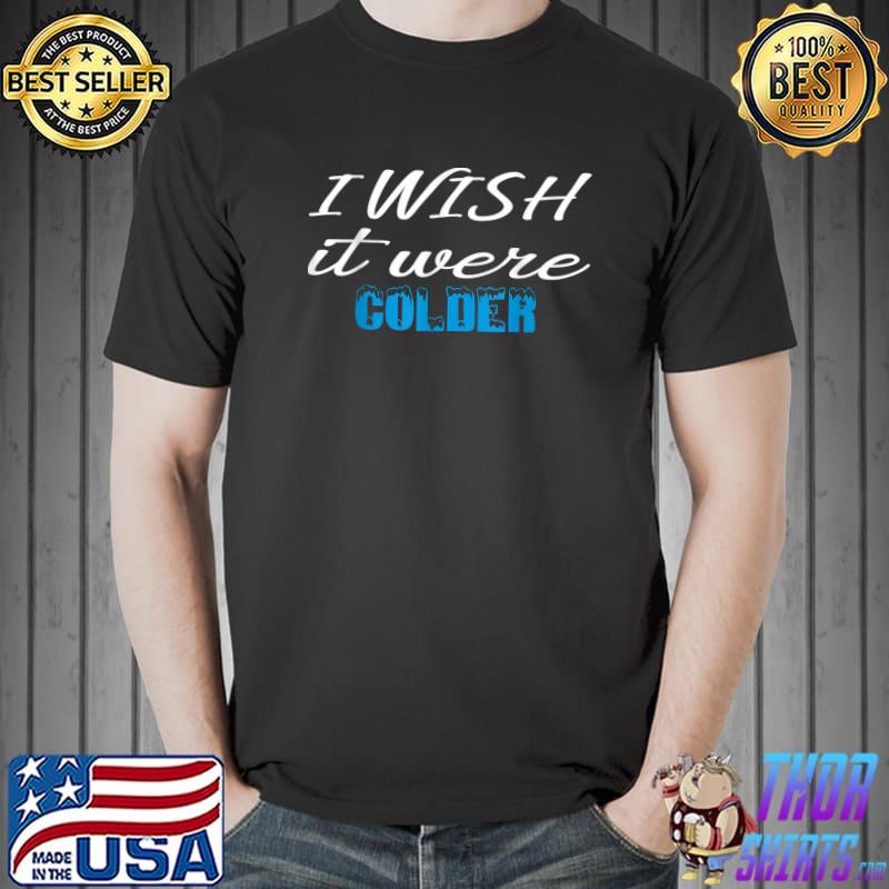 I Wish It Were Colder Winter Quote T-Shirt