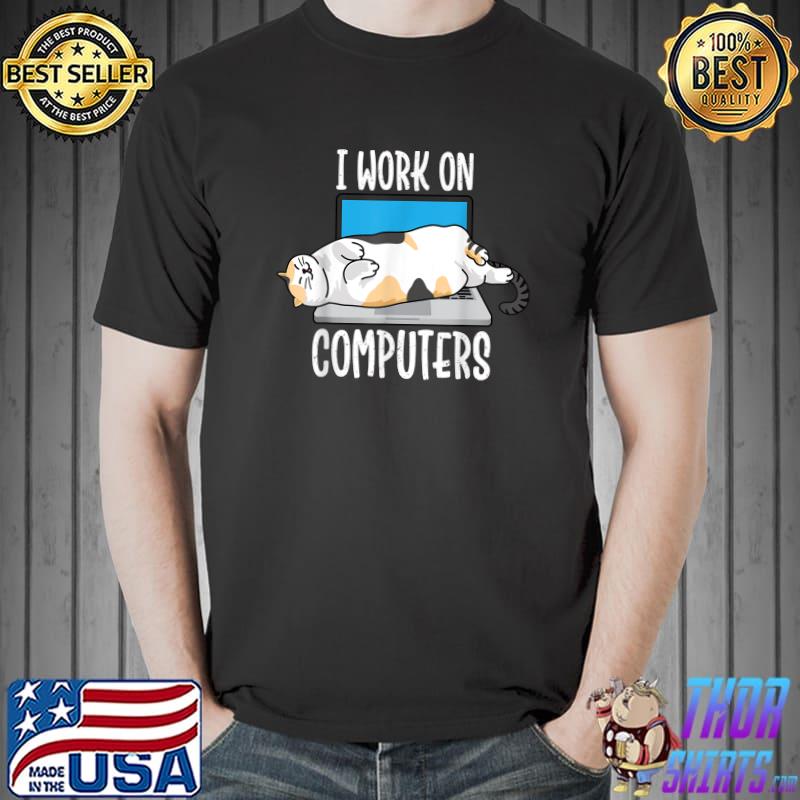 I Work On Computers Cat I Work On Computers Cat Lover T-Shirt