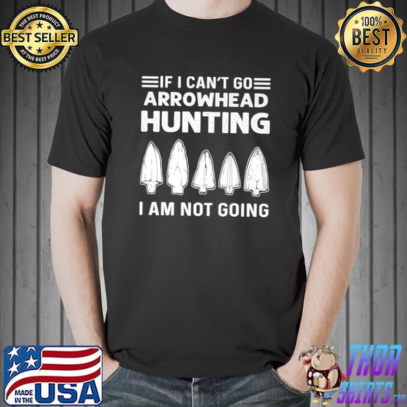 If I Can't Go Arrowhead Hunter Arrowhead Hunting Artifact T-Shirt