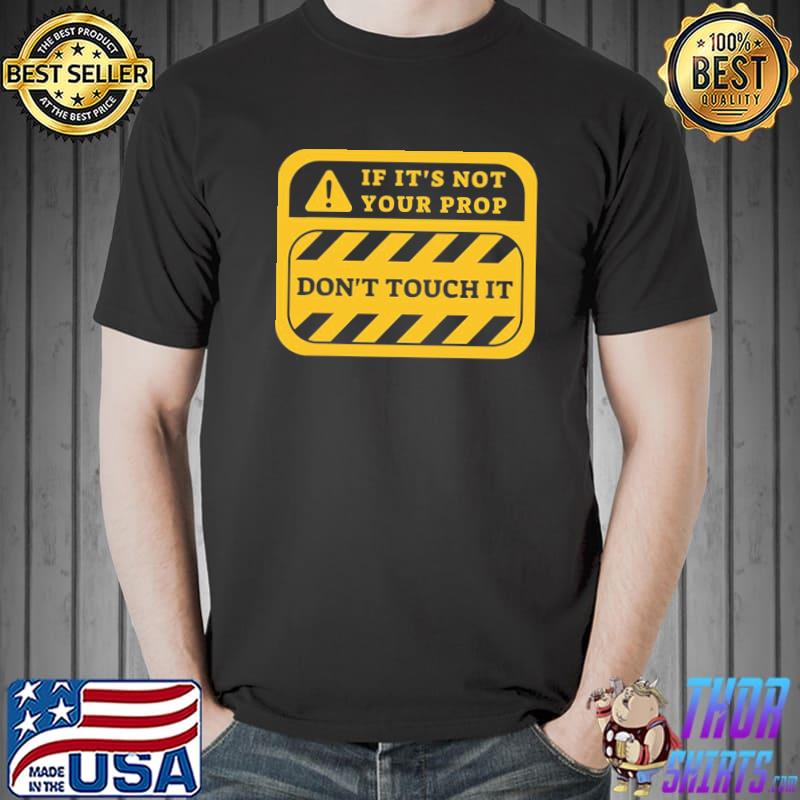 If it's not your prop don't touch it warning the rehearsal classic shirt