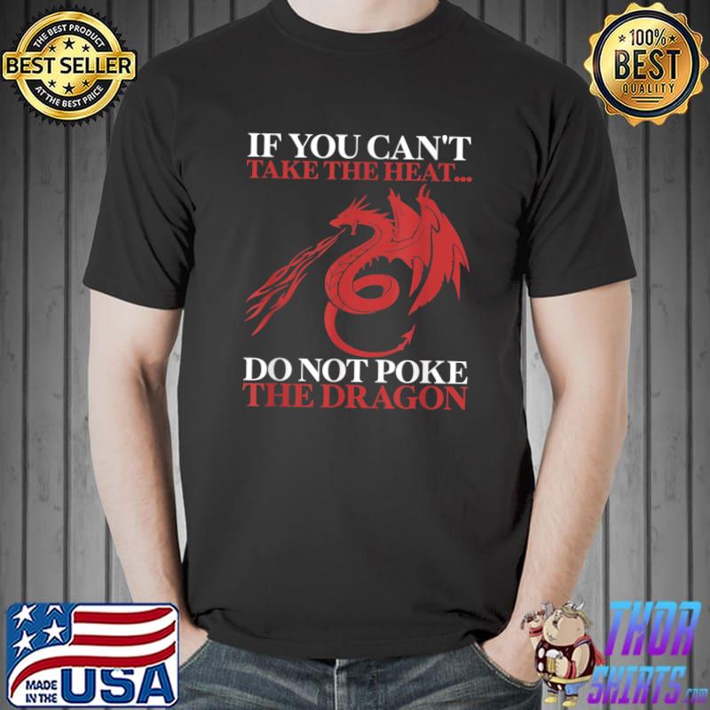 If you can't take the heat do not poke the dragon T-Shirt