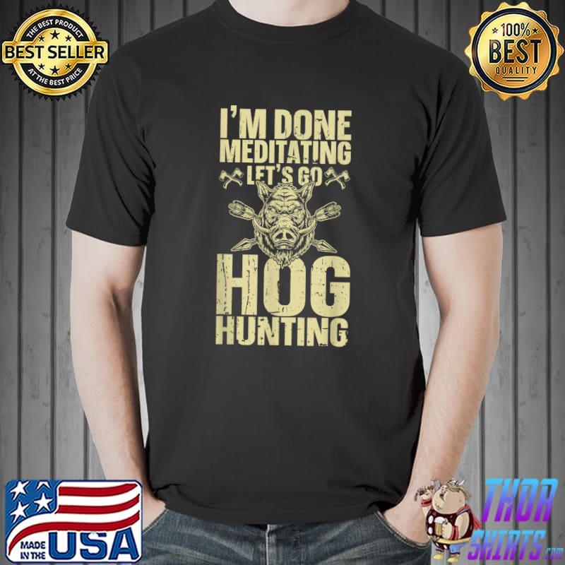 I'm Done Meditating Let's Go Hog Hunting Boar Wild Hog Vintage Pig Feral Hogs T-Shirt