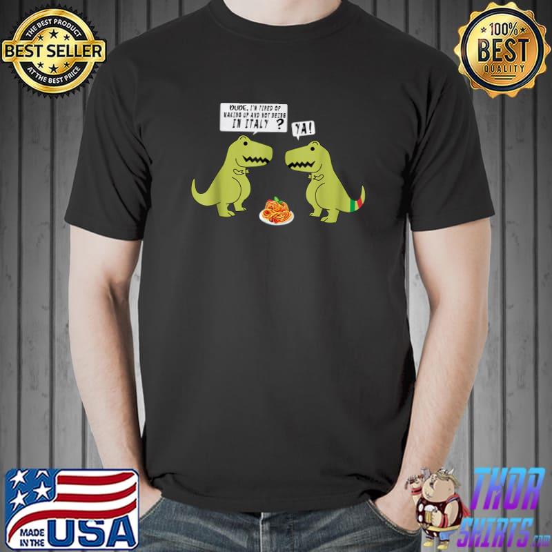 I’m Tired Of Waking Up And Not Being In Italy Dinosaur T-rex Italian T-Shirt