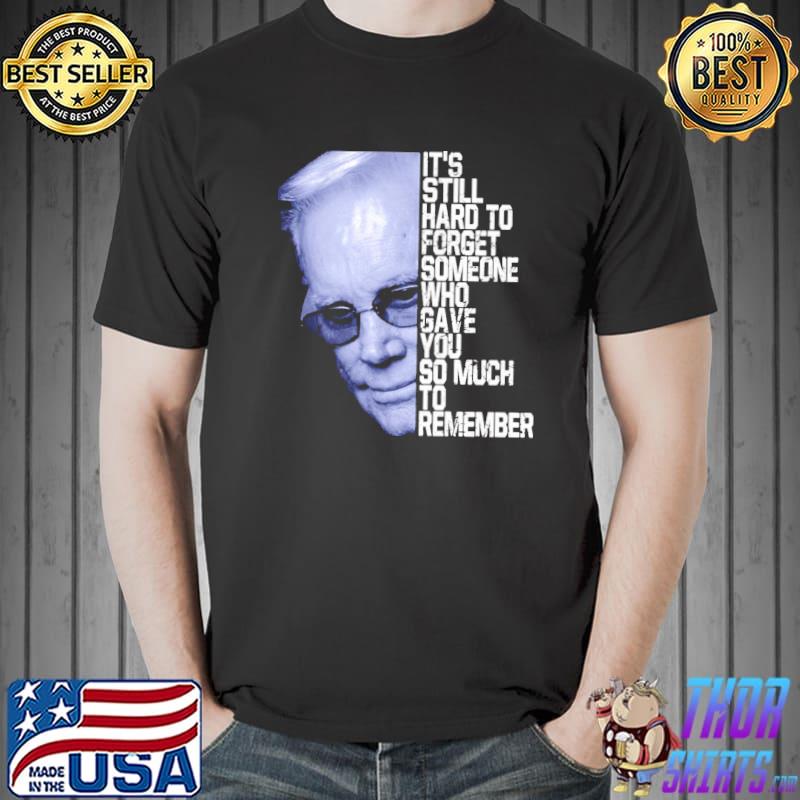 It's still hard to forget someone who gave you so much to remember george jones shirt