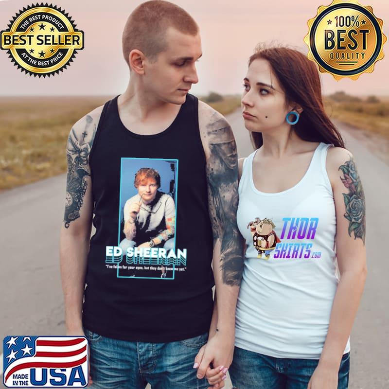 I've fallen for your eyes but they don't know me yet singer ed sheeran s Tank Top