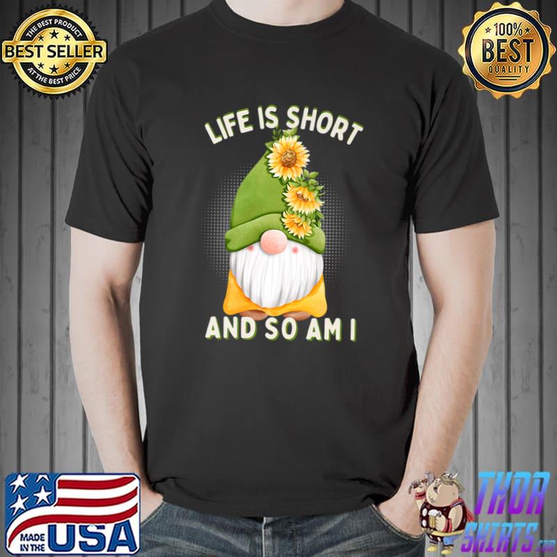 Life is short and so am i gnome sunflowers T-Shirt