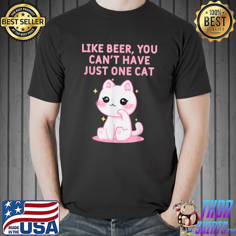 Like Beer You Can't Have Just One Cat You Cant Have One Cat Sayings Cat T-Shirt